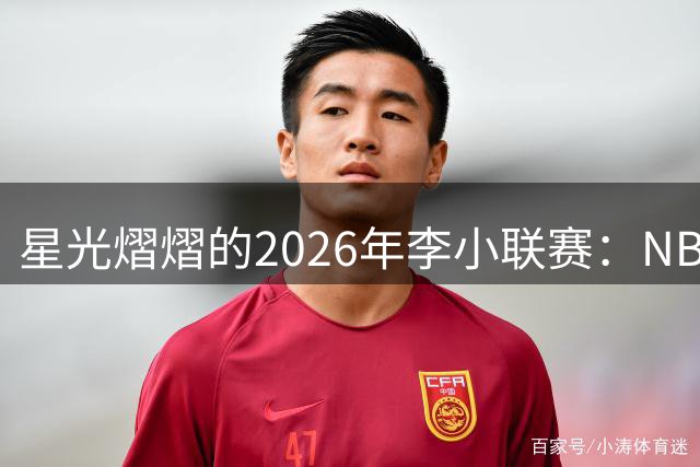 星光熠熠的2026年李小联赛：NBA巨星与CBA名将共襄盛举
