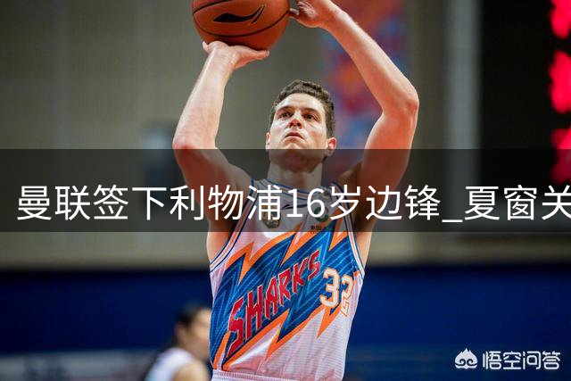 曼联签下利物浦16岁边锋 夏窗关闭后完成签约